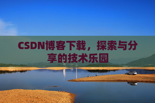 CSDN博客下载,探索与分享的技术乐园 CSDN博客下载,探索与分享的技术乐园